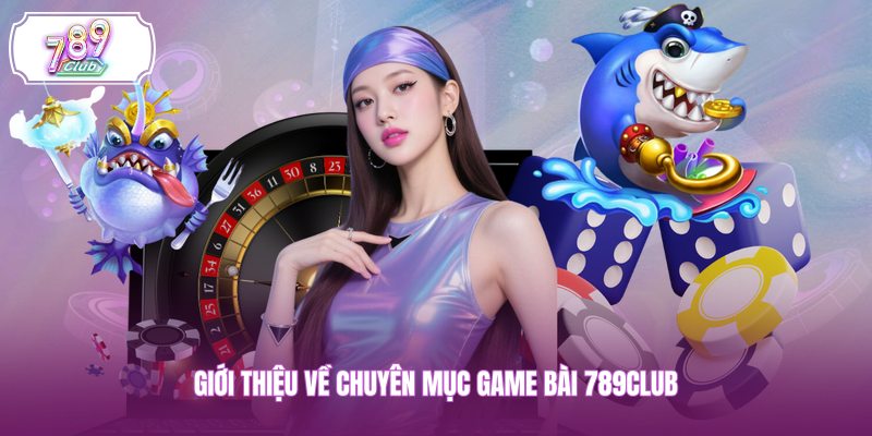 Giới thiệu về chuyên mục game bài 789CLUB