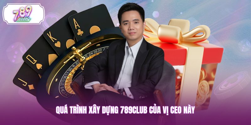 Quá trình xây dựng 789CLUB của vị CEO này