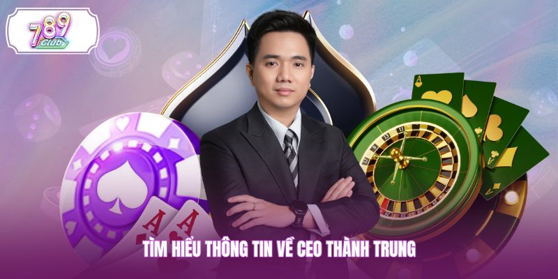 Tìm hiểu thông tin về CEO Thành Trung